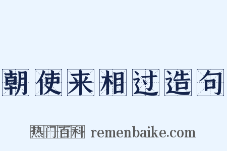 朝使来相过造句是什么意思的图片
